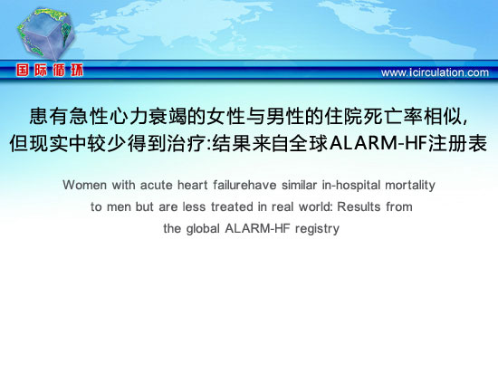 [ESC2012]患有急性心力衰竭的女性与男性的住院死亡率相似，但现实中较少得到治疗：结果来自全球ALARM-HF注册表
